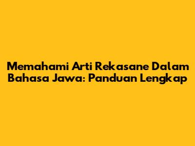 Memahami Arti Rekasane Dalam Bahasa Jawa: Panduan Lengkap