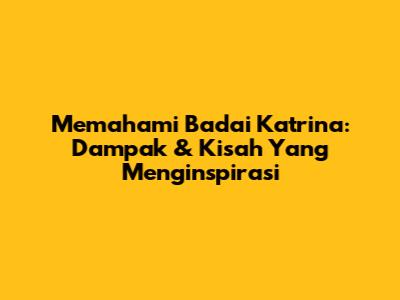Memahami Badai Katrina: Dampak & Kisah Yang Menginspirasi