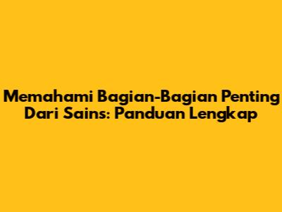 Memahami Bagian-Bagian Penting Dari Sains: Panduan Lengkap