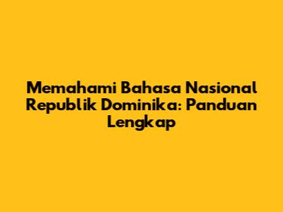 Memahami Bahasa Nasional Republik Dominika: Panduan Lengkap