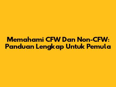 Memahami CFW Dan Non-CFW: Panduan Lengkap Untuk Pemula