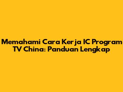 Memahami Cara Kerja IC Program TV China: Panduan Lengkap