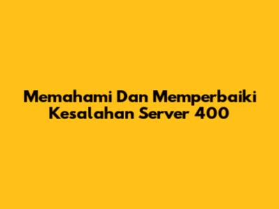 Memahami Dan Memperbaiki Kesalahan Server 400