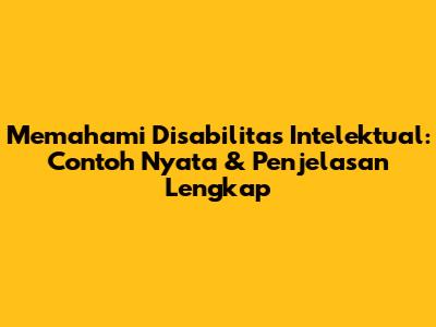 Memahami Disabilitas Intelektual: Contoh Nyata & Penjelasan Lengkap