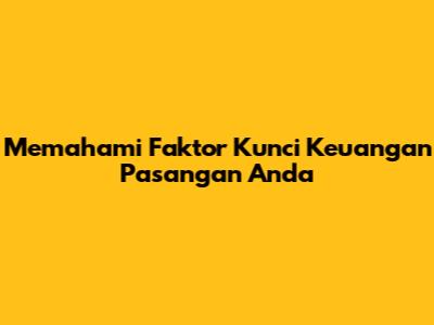 Memahami Faktor Kunci Keuangan Pasangan Anda