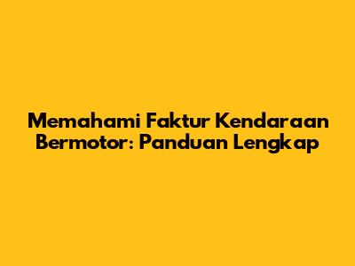 Memahami Faktur Kendaraan Bermotor: Panduan Lengkap