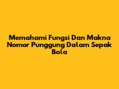 Memahami Fungsi Dan Makna Nomor Punggung Dalam Sepak Bola