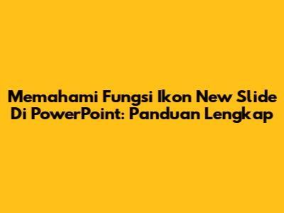 Memahami Fungsi Ikon New Slide Di PowerPoint: Panduan Lengkap