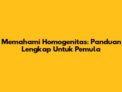 Memahami Homogenitas: Panduan Lengkap Untuk Pemula