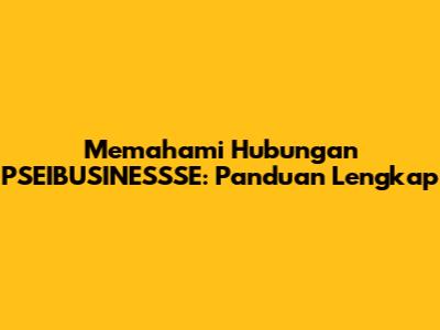 Memahami Hubungan PSEIBUSINESSSE: Panduan Lengkap