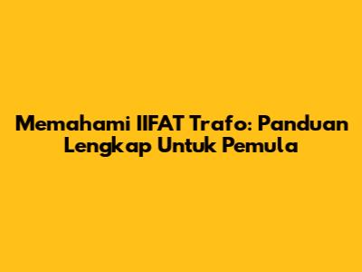 Memahami IIFAT Trafo: Panduan Lengkap Untuk Pemula