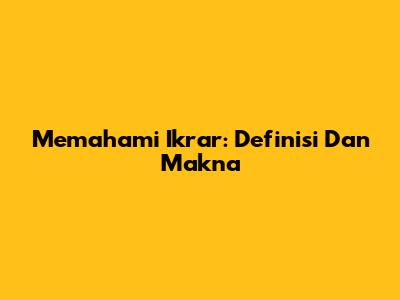 Memahami Ikrar: Definisi Dan Makna