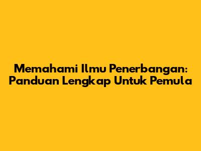 Memahami Ilmu Penerbangan: Panduan Lengkap Untuk Pemula