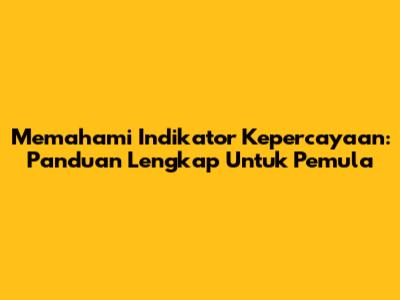 Memahami Indikator Kepercayaan: Panduan Lengkap Untuk Pemula