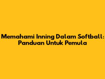 Memahami Inning Dalam Softball: Panduan Untuk Pemula