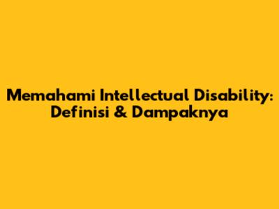 Memahami Intellectual Disability: Definisi & Dampaknya