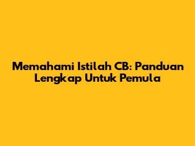 Memahami Istilah CB: Panduan Lengkap Untuk Pemula