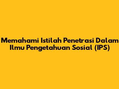 Memahami Istilah Penetrasi Dalam Ilmu Pengetahuan Sosial (IPS)