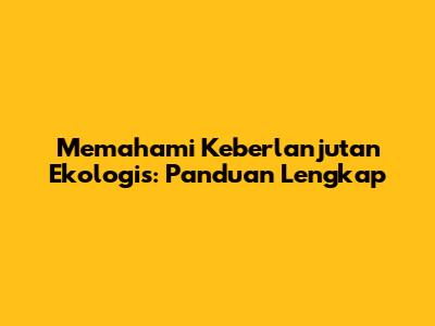 Memahami Keberlanjutan Ekologis: Panduan Lengkap