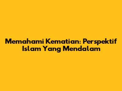 Memahami Kematian: Perspektif Islam Yang Mendalam