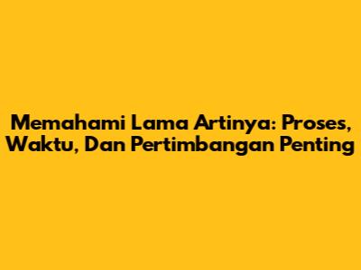 Memahami Lama Artinya: Proses, Waktu, Dan Pertimbangan Penting