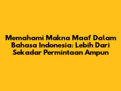 Memahami Makna 'Maaf' Dalam Bahasa Indonesia: Lebih Dari Sekadar Permintaan Ampun