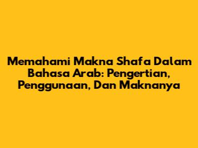 Memahami Makna 'Shafa' Dalam Bahasa Arab: Pengertian, Penggunaan, Dan Maknanya