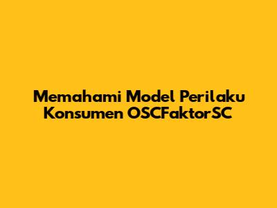 Memahami Model Perilaku Konsumen OSCFaktorSC