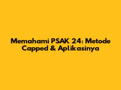 Memahami PSAK 24: Metode Capped & Aplikasinya