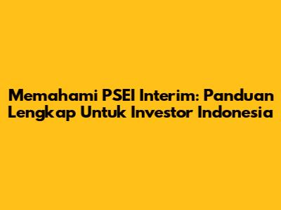 Memahami PSEI Interim: Panduan Lengkap Untuk Investor Indonesia