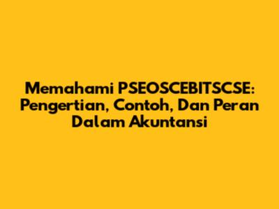 Memahami PSEOSCEBITSCSE: Pengertian, Contoh, Dan Peran Dalam Akuntansi