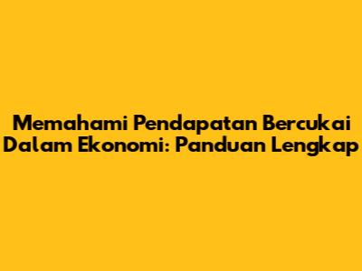 Memahami Pendapatan Bercukai Dalam Ekonomi: Panduan Lengkap