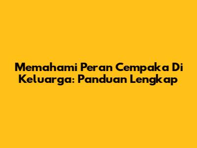 Memahami Peran Cempaka Di Keluarga: Panduan Lengkap