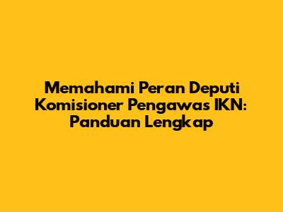 Memahami Peran Deputi Komisioner Pengawas IKN: Panduan Lengkap
