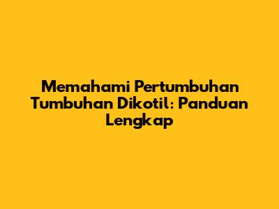 Memahami Pertumbuhan Tumbuhan Dikotil: Panduan Lengkap