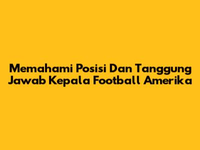 Memahami Posisi Dan Tanggung Jawab Kepala Football Amerika