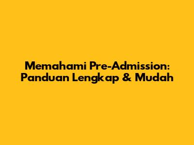 Memahami Pre-Admission: Panduan Lengkap & Mudah