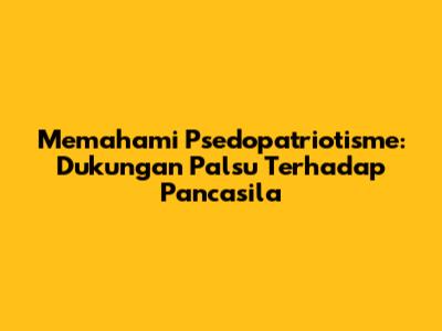 Memahami Psedopatriotisme: Dukungan Palsu Terhadap Pancasila