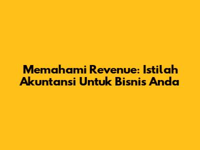 Memahami Revenue: Istilah Akuntansi Untuk Bisnis Anda