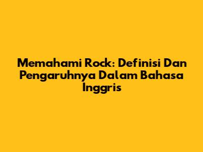 Memahami Rock: Definisi Dan Pengaruhnya Dalam Bahasa Inggris