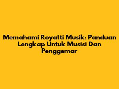 Memahami Royalti Musik: Panduan Lengkap Untuk Musisi Dan Penggemar