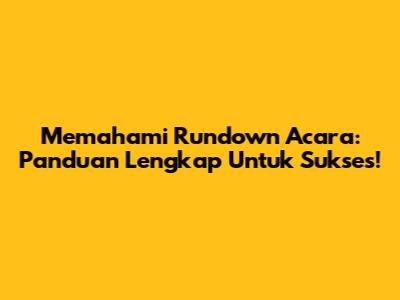 Memahami Rundown Acara: Panduan Lengkap Untuk Sukses!