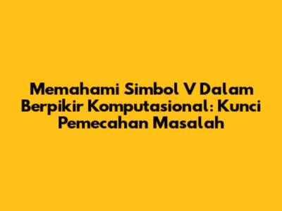 Memahami Simbol 'V' Dalam Berpikir Komputasional: Kunci Pemecahan Masalah