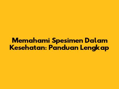 Memahami Spesimen Dalam Kesehatan: Panduan Lengkap