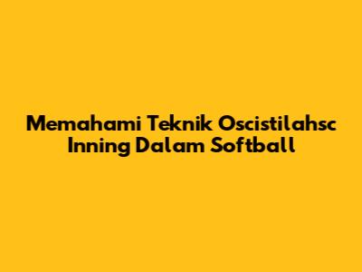 Memahami Teknik *'Oscistilahsc Inning'* Dalam Softball