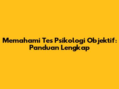 Memahami Tes Psikologi Objektif: Panduan Lengkap