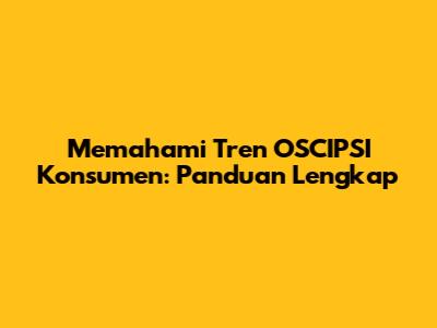 Memahami Tren OSCIPSI Konsumen: Panduan Lengkap