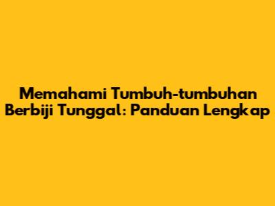 Memahami Tumbuh-tumbuhan Berbiji Tunggal: Panduan Lengkap