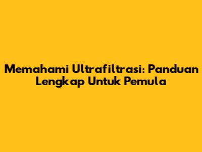 Memahami Ultrafiltrasi: Panduan Lengkap Untuk Pemula