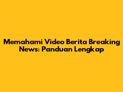 Memahami Video Berita Breaking News: Panduan Lengkap